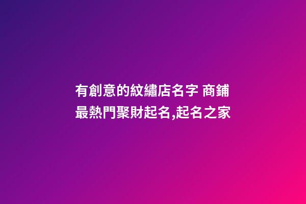 有創意的紋繡店名字 商鋪最熱門聚財起名,起名之家-第1張-店鋪起名-玄機派
